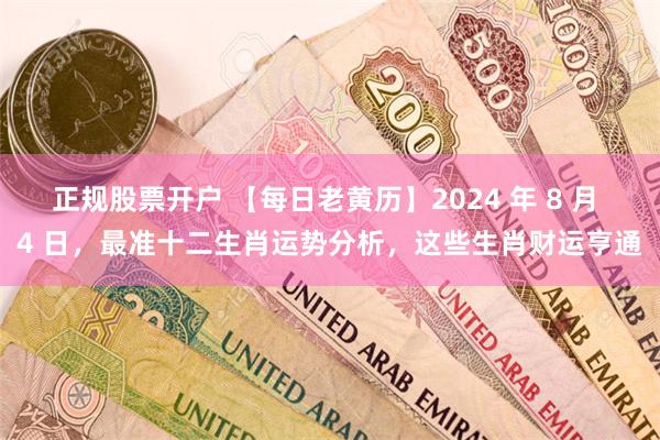 正规股票开户 【每日老黄历】2024 年 8 月 4 日，最准十二生肖运势分析，这些生肖财运亨通