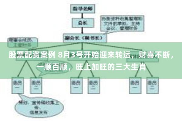 股票配资案例 8月3号开始迎来转运，财喜不断，一顺百顺，旺上加旺的三大生肖