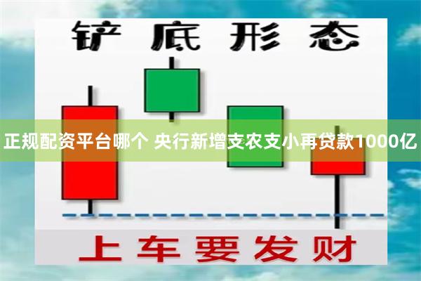 正规配资平台哪个 央行新增支农支小再贷款1000亿