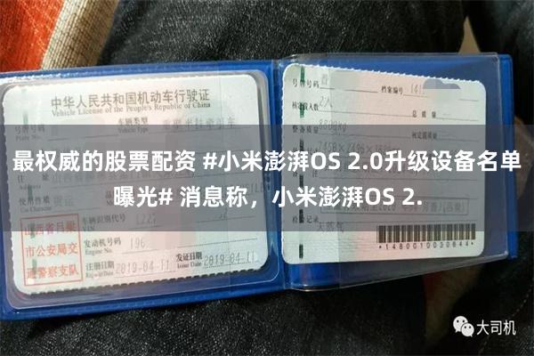 最权威的股票配资 #小米澎湃OS 2.0升级设备名单曝光# 消息称，小米澎湃OS 2.