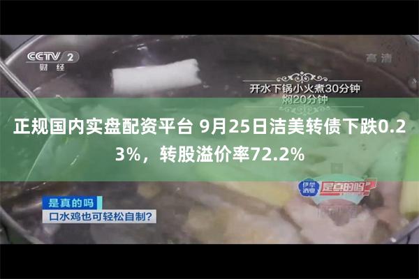 正规国内实盘配资平台 9月25日洁美转债下跌0.23%，转股溢价率72.2%