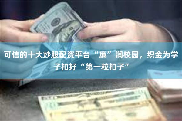 可信的十大炒股配资平台 “廉” 润校园，织金为学子扣好 “第一粒扣子”