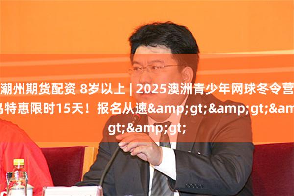 潮州期货配资 8岁以上 | 2025澳洲青少年网球冬令营，早鸟特惠限时15天！报名从速&gt;&gt;&gt;