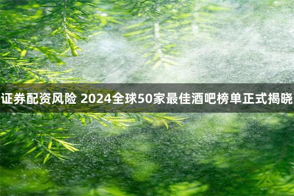 证券配资风险 2024全球50家最佳酒吧榜单正式揭晓