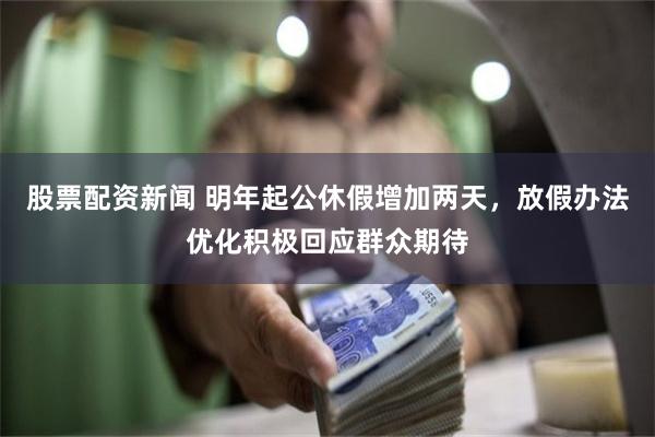 股票配资新闻 明年起公休假增加两天，放假办法优化积极回应群众期待