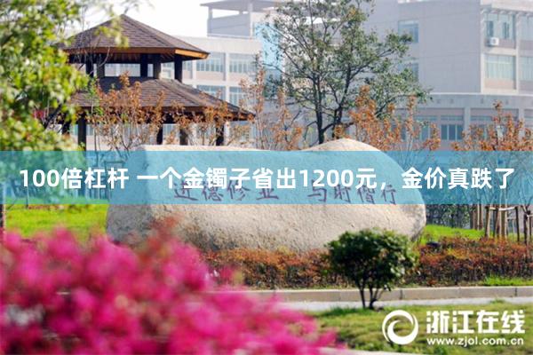 100倍杠杆 一个金镯子省出1200元，金价真跌了