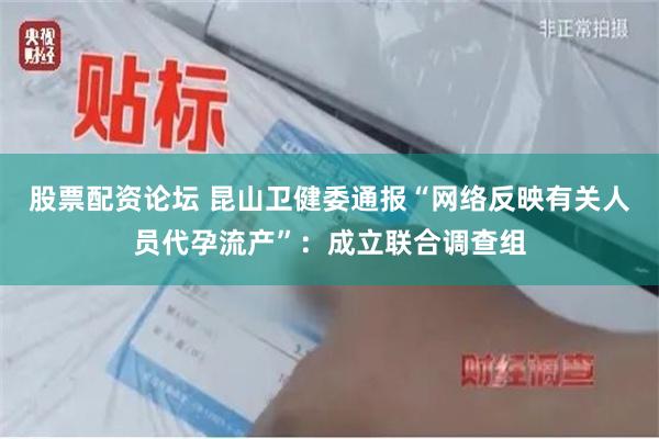 股票配资论坛 昆山卫健委通报“网络反映有关人员代孕流产”：成立联合调查组