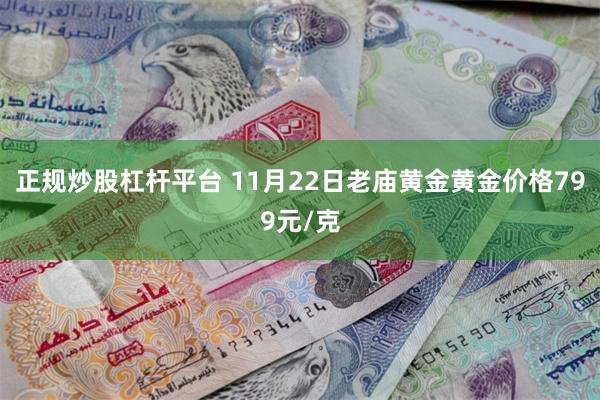 正规炒股杠杆平台 11月22日老庙黄金黄金价格799元/克