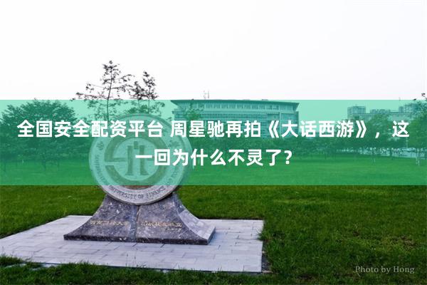 全国安全配资平台 周星驰再拍《大话西游》，这一回为什么不灵了？