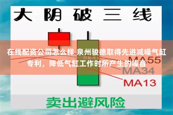 在线配资公司怎么样 泉州骏德取得先进减噪气缸专利，降低气缸工作时所产生的噪音