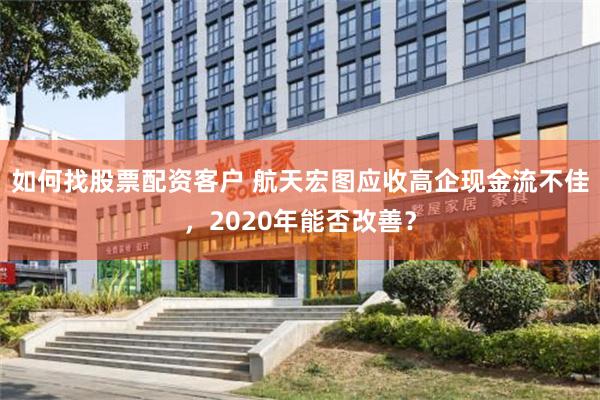 如何找股票配资客户 航天宏图应收高企现金流不佳，2020年能否改善？