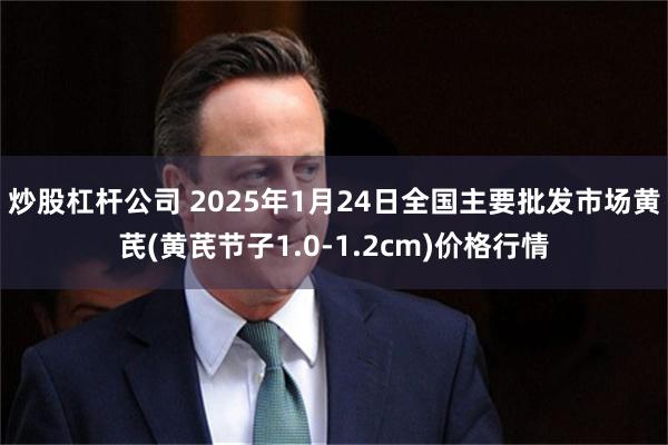 炒股杠杆公司 2025年1月24日全国主要批发市场黄芪(黄芪节子1.0-1.2cm)价格行情