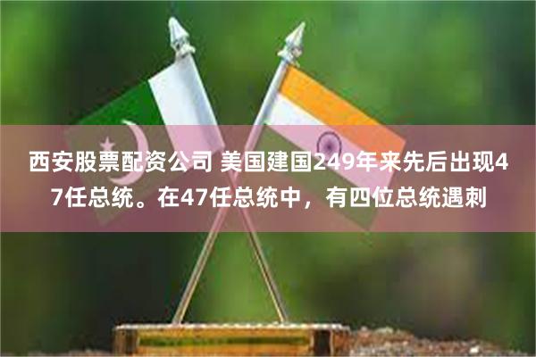 西安股票配资公司 美国建国249年来先后出现47任总统。在47任总统中，有四位总统遇刺