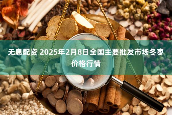 无息配资 2025年2月8日全国主要批发市场冬枣价格行情